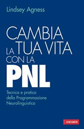 Cambia la tua vita con la PNL. Tecnica e pratica della programmazione neurolinguistica