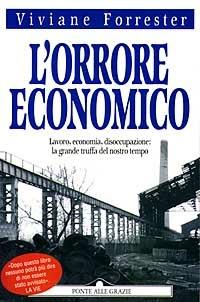 L' orrore economico. Lavoro, economia, disoccupazione: la grande truffa del nostro tempo - Viviane Forrester - Libro Ponte alle Grazie 1997, Saggi | Libraccio.it