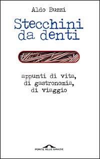 Stecchini da denti. Appunti di vita, di gastronomia, di viaggio - Aldo Buzzi - Libro Ponte alle Grazie 2001 | Libraccio.it