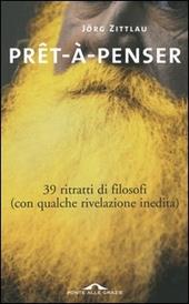 Prêt-à-penser. 39 ritratti di filosofi (con qualche rivelazione inedita)