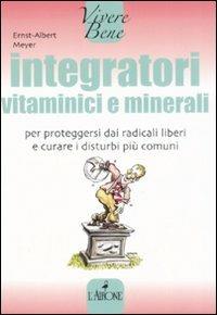 Integratori vitaminici e minerali. Per proteggersi dai radicali liberi e curare i disturbi più comuni - Ernst­Albert Meyer - Libro L'Airone Editrice Roma 2008, Vivere bene | Libraccio.it