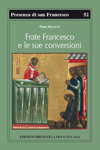Frate Francesco e le sue conversioni - Pierre Brunette - Libro Biblioteca Francescana 2013, Presenza di S. Francesco | Libraccio.it