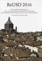 Reuso 2016. 4° convegno internazionale Sulla documentazione, conservazione e recupero del patrimonio architettonico e sulla tutela paesaggistica. Con CD-ROM