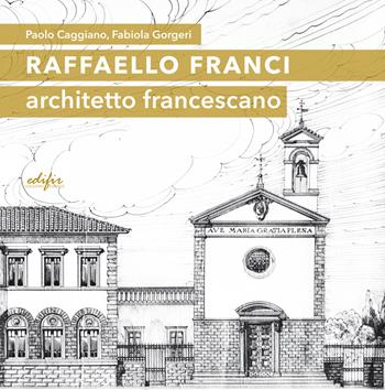 Raffaello Franci. Architetto francescano. Ediz. illustrata - Paolo Caggiano, Fabiola Gorgeri - Libro EDIFIR 2018, Architettura | Libraccio.it