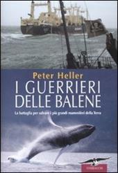 I guerrieri delle balene. La battaglia per salvare i più grandi mammiferi della Terra