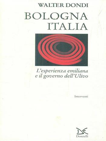 Bologna Italia. L'esperienza emiliana e il governo dell'Ulivo - Walter Dondi - Libro Donzelli 1998, Interventi | Libraccio.it