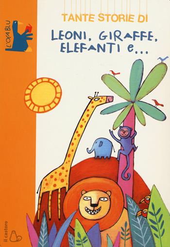 Tante storie di leoni, giraffe, elefanti e... - Guido Quarzo - Libro Il Castoro 2015, L'oca blu | Libraccio.it