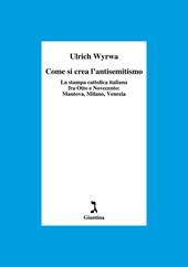 Come si crea l'antisemitismo. La stampa cattolica italiana fra Otto e Novecento: Mantova, Milano, Venezia