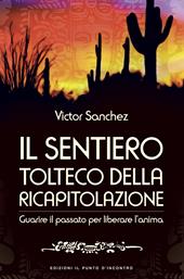 Il sentiero tolteco della ricapitolazione. Guarire il passato per liberare l'anima