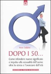 Dopo i 50... Come infondere nuovo significato e impulso alla sessualità dell'uomo oltre lo stress e l'avanzare dell'età