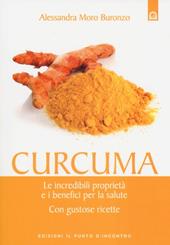 Curcuma. Le straordinarie virtù e i benefici per la salute. Con gustose ricette