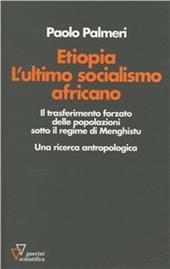 Etiopia. L'ultimo socialismo africano. Il trasferimento forzato delle popolazioni sotto il regime di Menghistu. Una ricerca antropologica