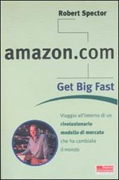 Amazon.com. Get big fast. Viaggio all'interno di un rivoluzionario m odello di mercato che ha cambiato il mondo