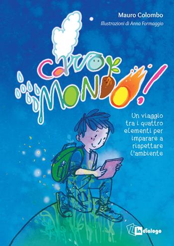 Caro mondo. Un viaggio tra i quattro elementi per imparare a rispettare l’ambiente. Ediz. a colori - Mauro Colombo - Libro In Dialogo 2019 | Libraccio.it