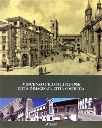 Vincenzo Pilotti 1872-1956. Città immaginata, città sognata  - Libro Alinea 2003, Cataloghi | Libraccio.it