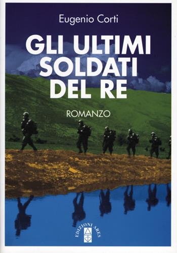 Gli ultimi soldati del re - Eugenio Corti - Libro Ares 2015, Opere di Eugenio Corti | Libraccio.it