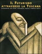 Il futurismo attraverso la Toscana. Architettura, arti visive, letteratura, musica, cinema e teatro. Catalogo della mostra (Livorno)