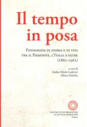 Il tempo in posa. Fotografie di storia e di vita tra il Piemonte, l'Italia e oltre (1861-1961). Ediz. illustrata