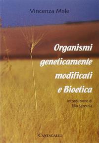 Organismi geneticamente modificati e bioetica - Vincenza Mele - Libro Cantagalli 2002 | Libraccio.it
