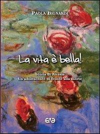 La vita è bella! Storia di Alessia. Un'adolescente di fronte alla morte - Paola Bignardi - Libro AVE 2011, Lo scrigno | Libraccio.it