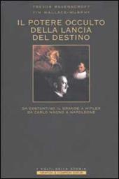 Il potere occulto della Lancia del Destino. Da Costantino il grande a Hitler, da Carlo Magno a Napoleone