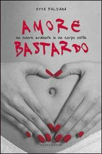 Amore bastardo. Un cuore ardente in un corpo ostile - Etta Paliaga - Libro Falzea 2008, Giovani adulti | Libraccio.it