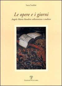 Le opere e i giorni. Angelo Maria Bandini collezionista e studioso - Luca Scarlini - Libro Polistampa 2013 | Libraccio.it