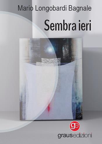Sembra ieri - Mario Longobardi Bagnale - Libro Graus Edizioni 2023, Gli specchi di Narciso | Libraccio.it