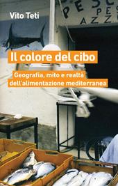 Il colore del cibo. Geografia, mito e realtà dell'alimentazione mediterranea