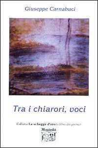 Tra i chiarori, voci - Giuseppe Carnabuci - Libro Montedit 2003, Le schegge d'oro (i libri dei premi) | Libraccio.it