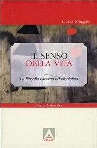 Il senso della vita. La filosofia classica ed ellenistica - Elena Maggio - Libro Armando Editore 2000, Dentro la filosofia | Libraccio.it