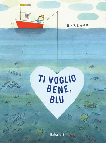 Ti voglio bene, Blu. Ediz. a colori - Barroux - Libro Babalibri 2022, Varia | Libraccio.it