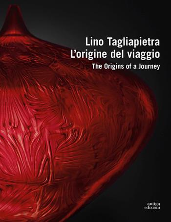 Lino Tagliapietra. L'origine del viaggio-The origins of a journey. Ediz. a colori  - Libro Antiga Edizioni 2023, Arte | Libraccio.it