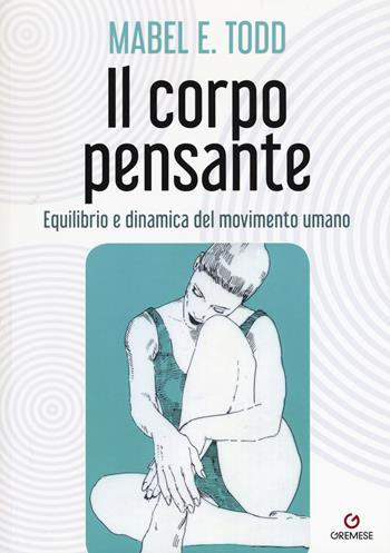 Il corpo pensante. Equilibrio e dinamica del movimento umano - Mabel E. Todd - Libro Gremese Editore 2017, Biblioteca delle arti | Libraccio.it