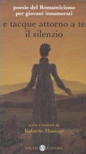 E tacque attorno a te il silenzio. Poesie del Romanticismo per giovani innamorati. Testi originali con traduzione a fronte