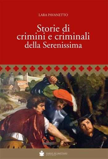 Storie di crimini e criminali della Serenissima - Lara Pavanetto - Libro De Bastiani 2018 | Libraccio.it
