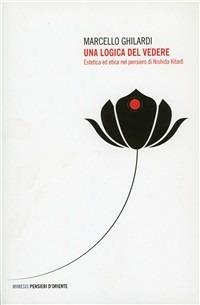 Una logica del vedere. Estetica ed etica nel pensiero di Nishida Kitaro - Marcello Ghilardi - Libro Mimesis 2009, Pensieri d'Oriente | Libraccio.it