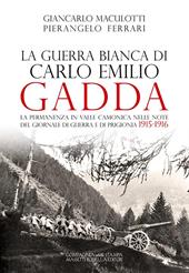 La guerra Bianca di Carlo Emilio Gadda. La permanenza in Valle Camonica nelle note del Giornale di guerra e di prigionia 1915-1916. Ediz. integrale