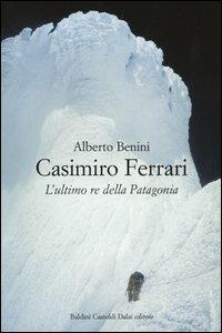 Casimiro Ferrari. L'ultimo re della Patagonia - Alberto Benini - Libro Dalai Editore 2004, Le boe | Libraccio.it
