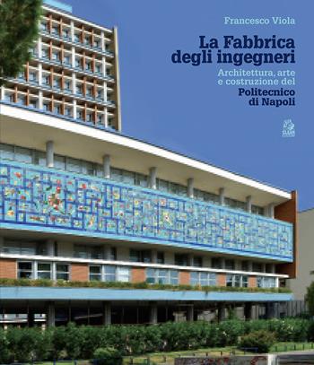 La fabbrica degli ingegneri. Architettura, arte e costruzione del Politecnico di Napoli - Francesco Viola - Libro CLEAN 2021 | Libraccio.it