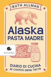 Alaska. Pasta madre. Diario di cucina ai confini della terra