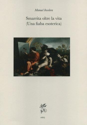 Smarrita oltre la vita. (Una fiaba esoterica) - Manuel Insolera - Libro Libreria Editrice ASEQ 2018, Fabula | Libraccio.it