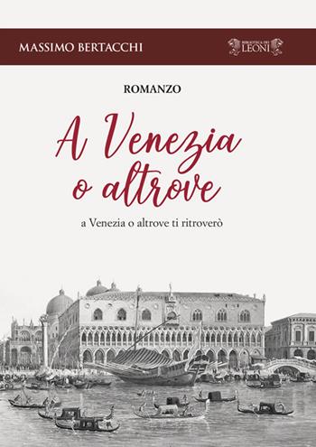A Venezia o altrove. A Venezia o altrove ti ritroverò - Massimo Bertacchi - Libro Biblioteca dei Leoni 2018, Romanzo | Libraccio.it