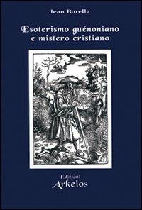 Esoterismo guénoniano e mistero cristiano - Jean Borella - Libro Edizioni Arkeios 2002, Hermetica | Libraccio.it