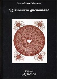 Dizionario guénoniano - Jean-Marc Vivenza - Libro Edizioni Arkeios 2007, La via dei simboli | Libraccio.it