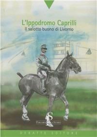 L'ippodromo Caprilli. Il salotto buono di Livorno - Fulvio Venturi - Libro Debatte 2007, Percorsi nella storia | Libraccio.it