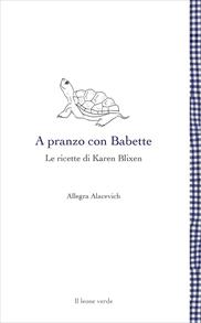 A pranzo con Babette. Le ricette di Karen Blixen - Allegra Alacevich - Libro Il Leone Verde 2004, Leggere è un gusto | Libraccio.it