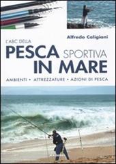 L' ABC della pesca sportiva in mare. Ambienti, attrezzature, azioni di pesca. Ediz. illustrata