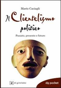 Il clientelismo politico. Passato, presente e futuro - Mario Caciagli - Libro Di Girolamo 2009, DG Pocket | Libraccio.it