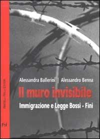 Il muro invisibile. Immigrazione e Legge Bossi-Fini - Alessandra Ballerini, Alessandro Benna - Libro Frilli 2002, Contromercato | Libraccio.it